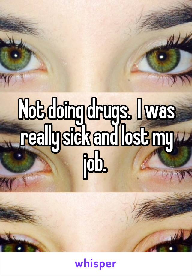 Not doing drugs.  I was really sick and lost my job. 