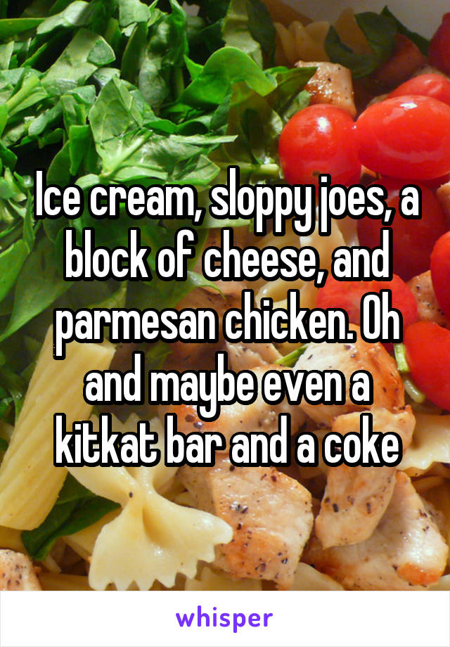 Ice cream, sloppy joes, a block of cheese, and parmesan chicken. Oh and maybe even a kitkat bar and a coke