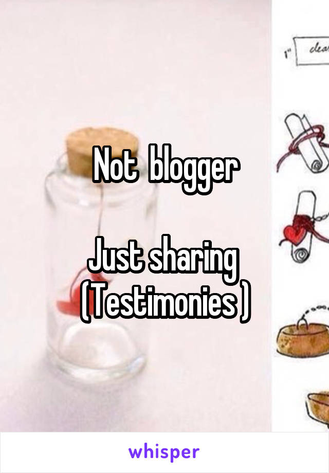 Not  blogger

Just sharing 
(Testimonies )