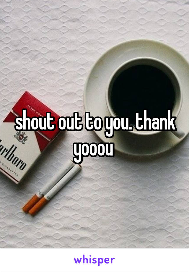 shout out to you. thank yooou 