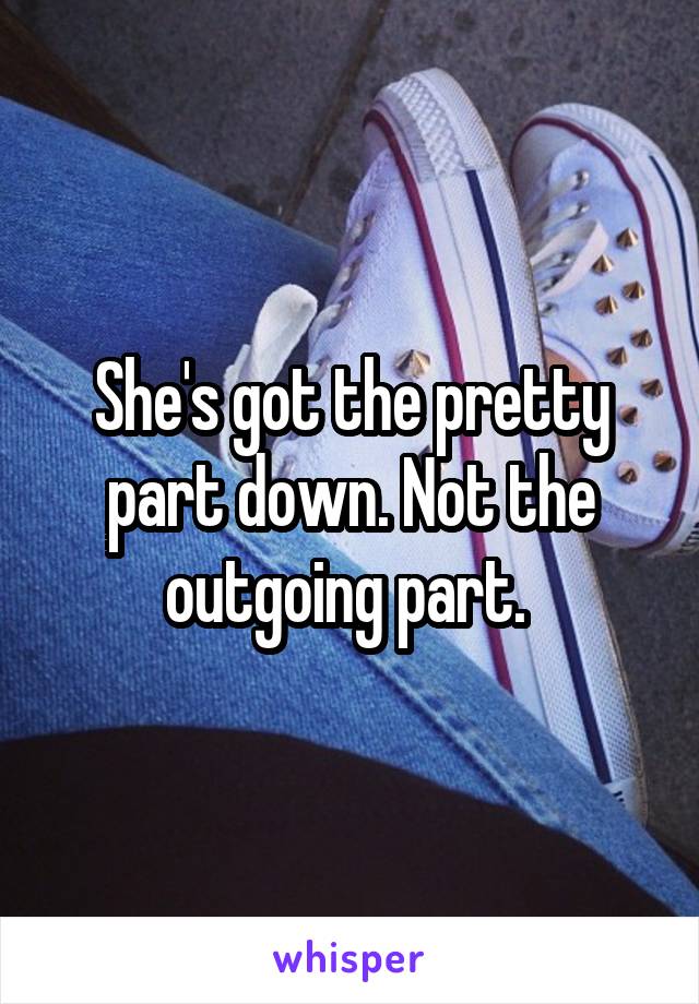She's got the pretty part down. Not the outgoing part. 