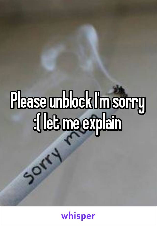 Please unblock I'm sorry 
:( let me explain 