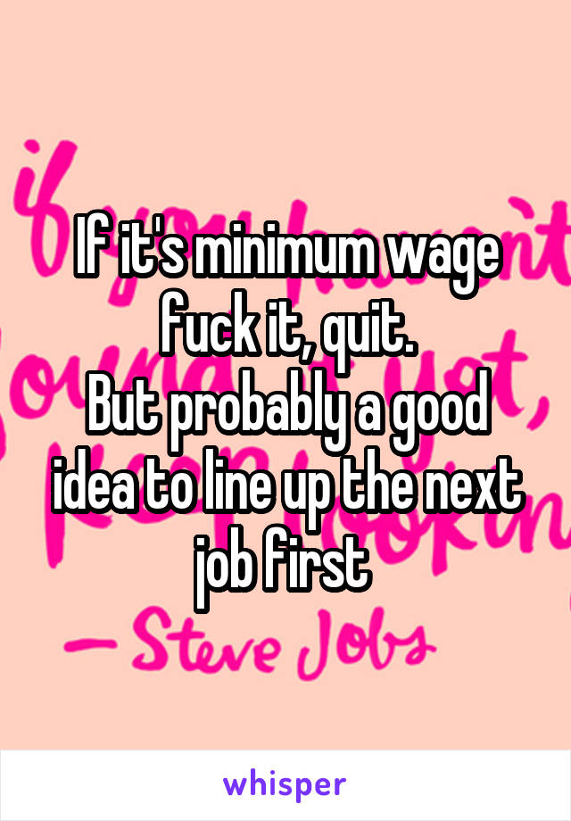 If it's minimum wage fuck it, quit.
But probably a good idea to line up the next job first 