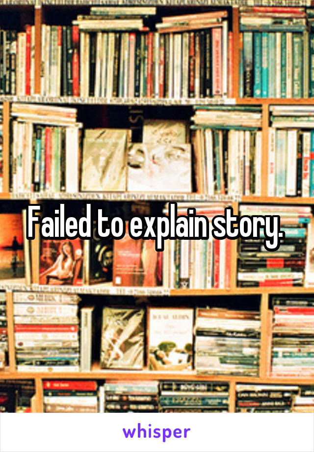 Failed to explain story. 