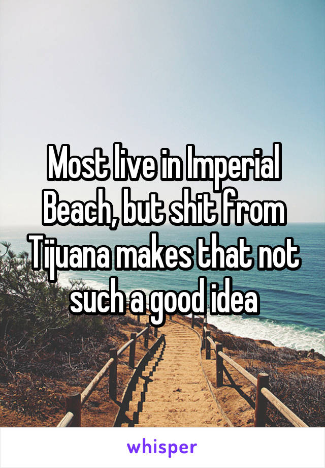 Most live in Imperial Beach, but shit from Tijuana makes that not such a good idea