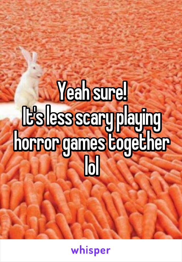 Yeah sure!
It's less scary playing horror games together lol