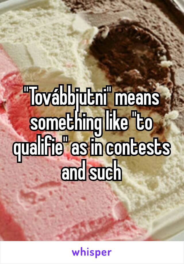 "Továbbjutni" means something like "to qualifie" as in contests and such