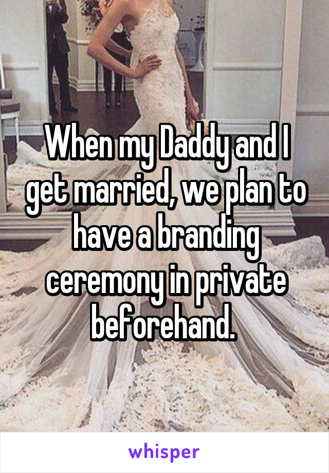 When my Daddy and I get married, we plan to have a branding ceremony in private beforehand. 