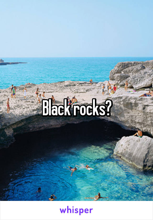 Black rocks?