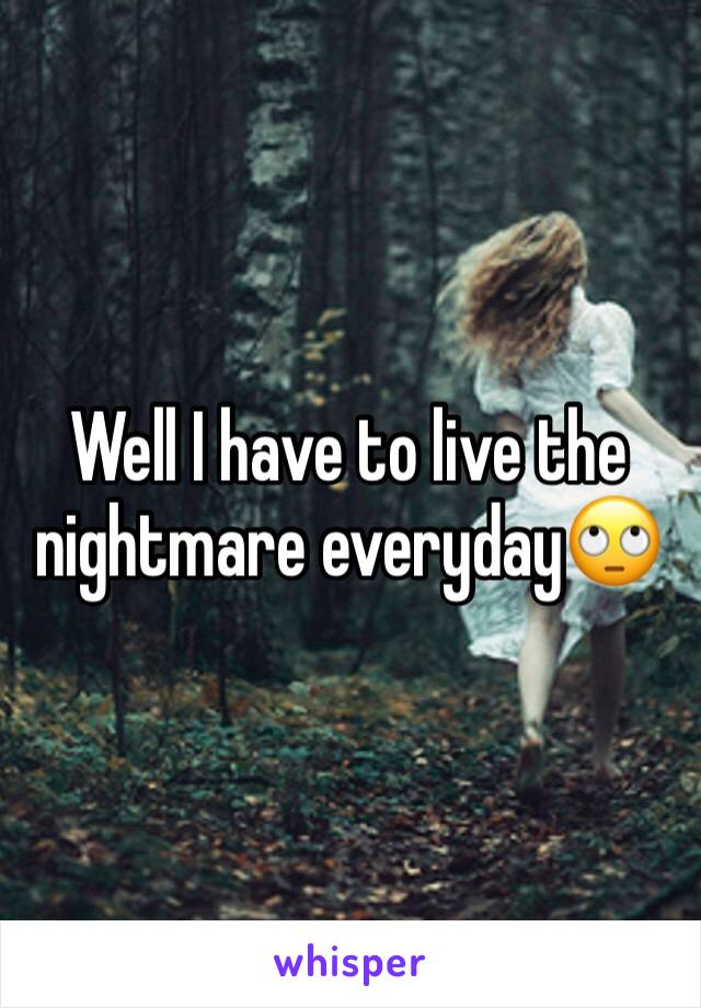 Well I have to live the nightmare everyday🙄