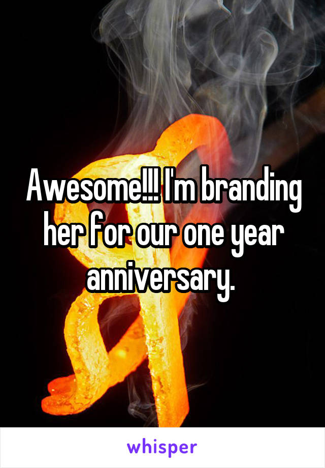 Awesome!!! I'm branding her for our one year anniversary. 