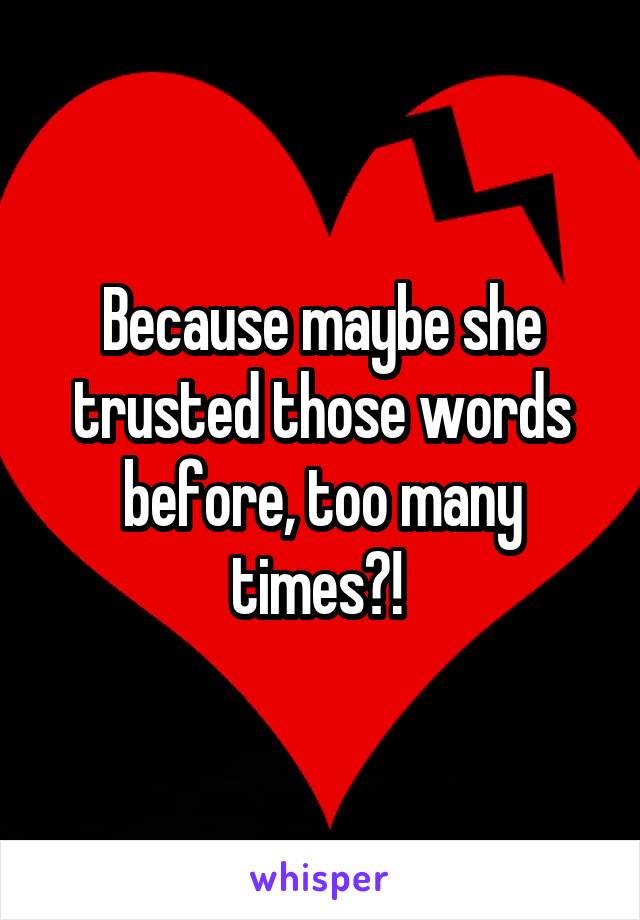 Because maybe she trusted those words before, too many times?! 