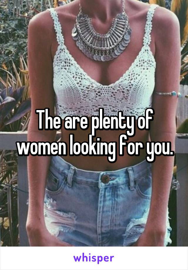 The are plenty of women looking for you.