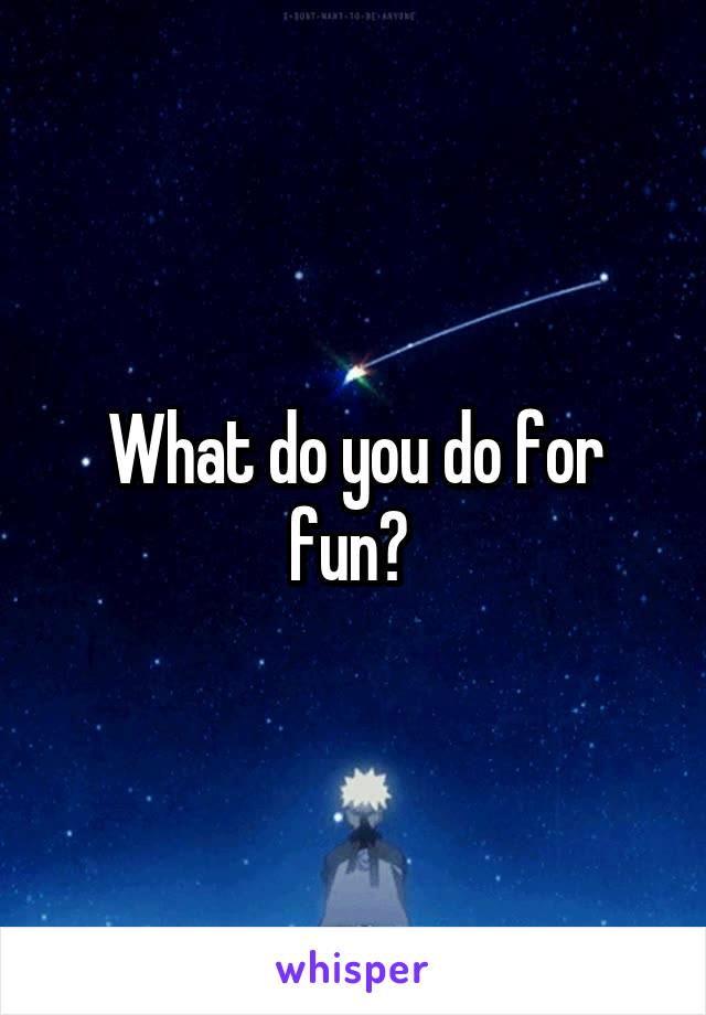 What do you do for fun? 