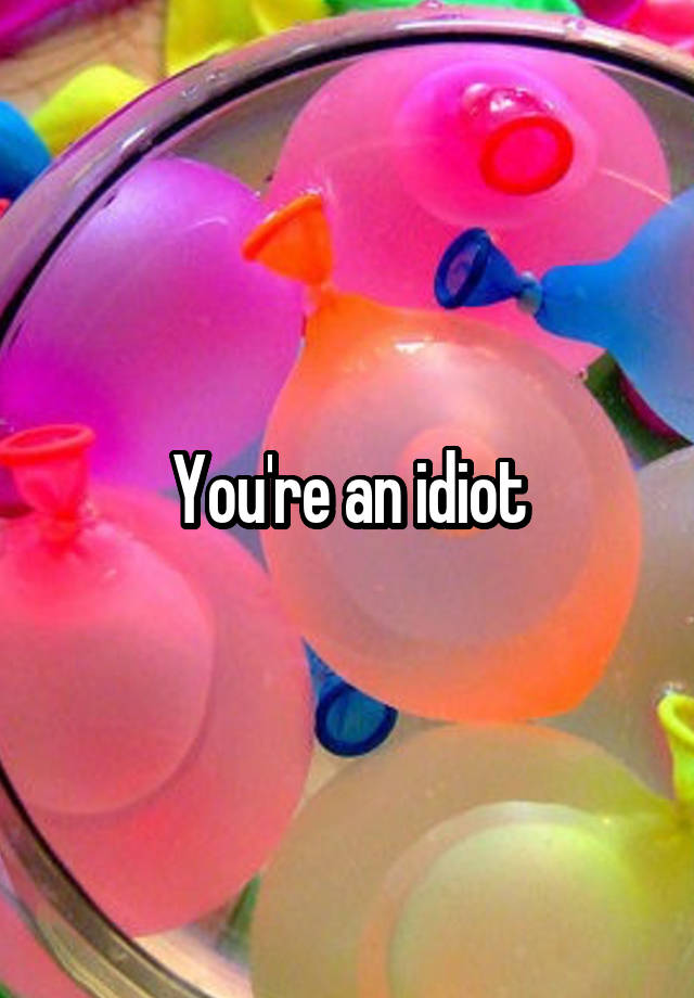 you-re-an-idiot