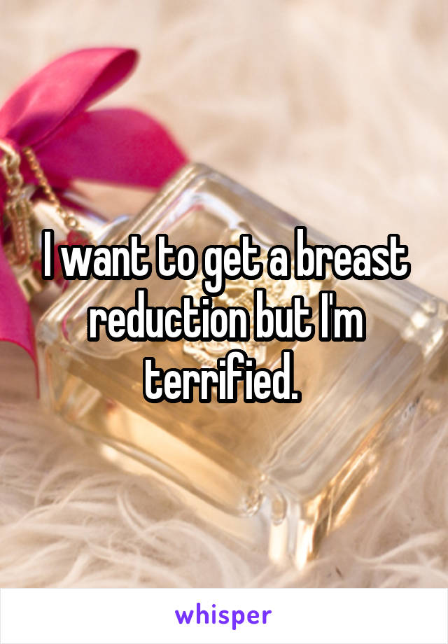 I want to get a breast reduction but I'm terrified. 