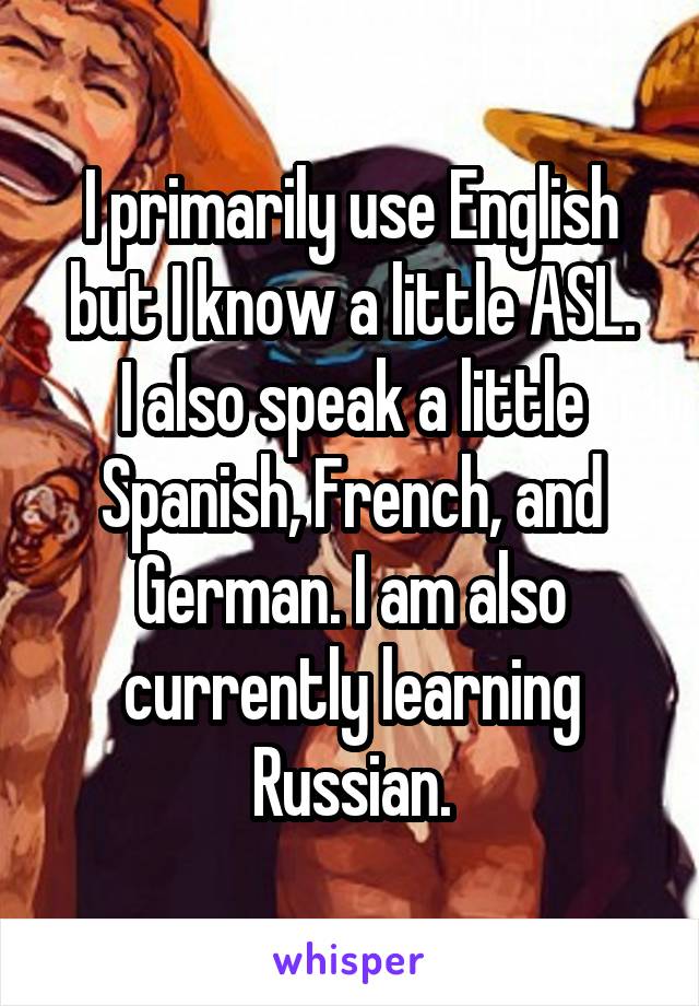 I primarily use English but I know a little ASL.
I also speak a little Spanish, French, and German. I am also currently learning Russian.