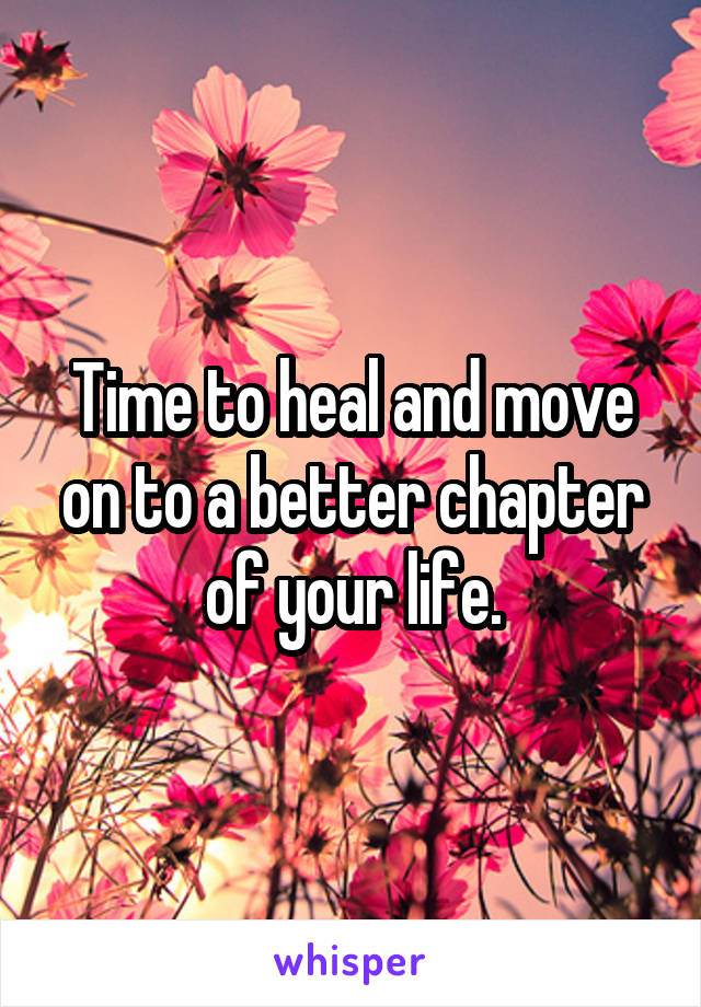 Time to heal and move on to a better chapter of your life.