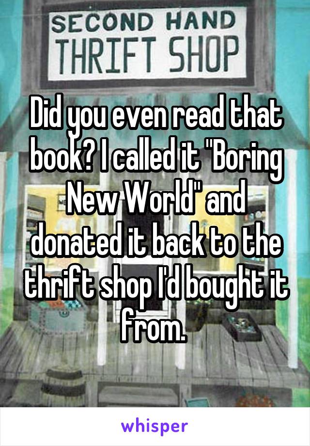 Did you even read that book? I called it "Boring New World" and donated it back to the thrift shop I'd bought it from. 