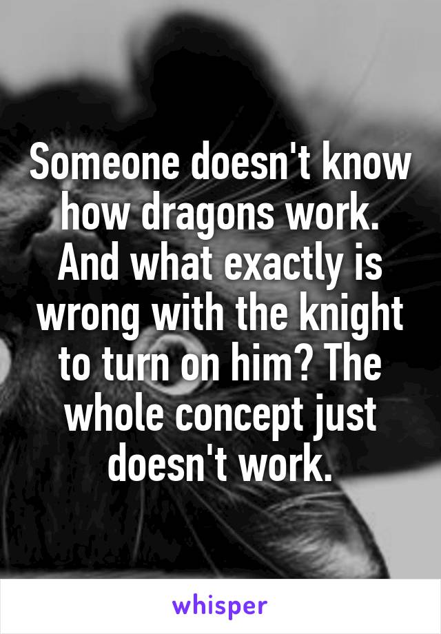 Someone doesn't know how dragons work. And what exactly is wrong with the knight to turn on him? The whole concept just doesn't work.