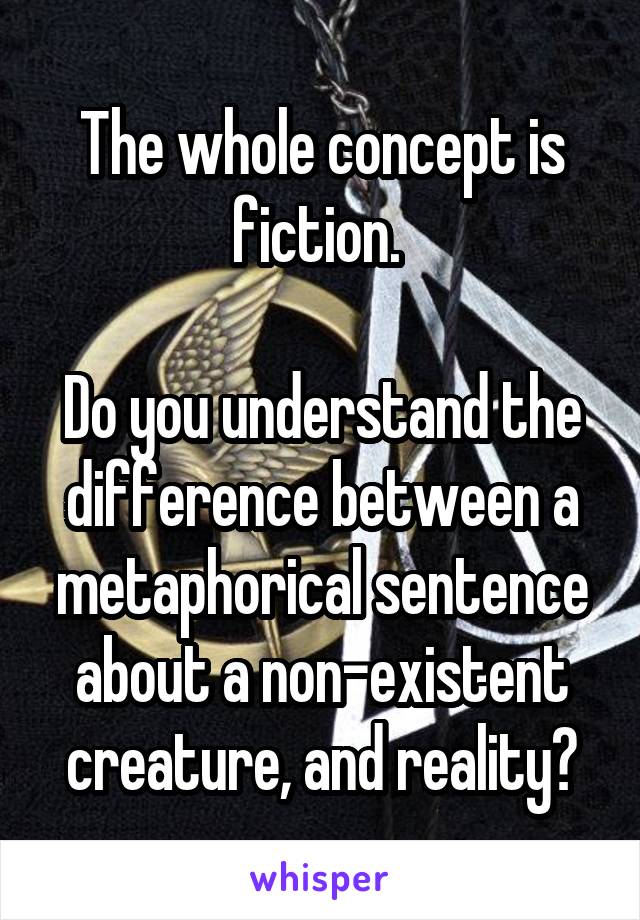 The whole concept is fiction. 

Do you understand the difference between a metaphorical sentence about a non-existent creature, and reality?