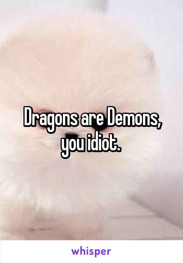 Dragons are Demons, you idiot. 