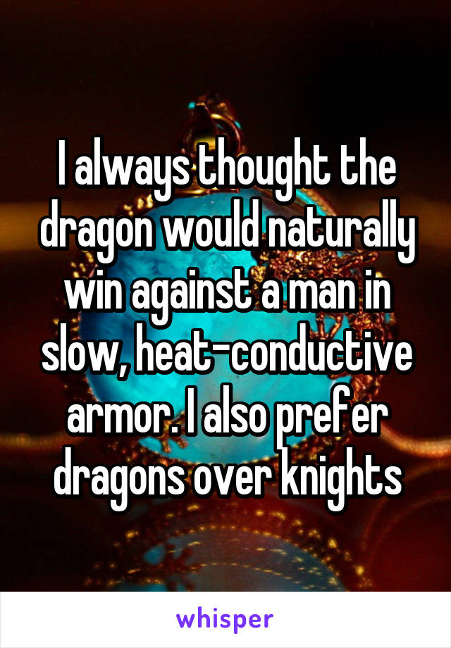 I always thought the dragon would naturally win against a man in slow, heat-conductive armor. I also prefer dragons over knights