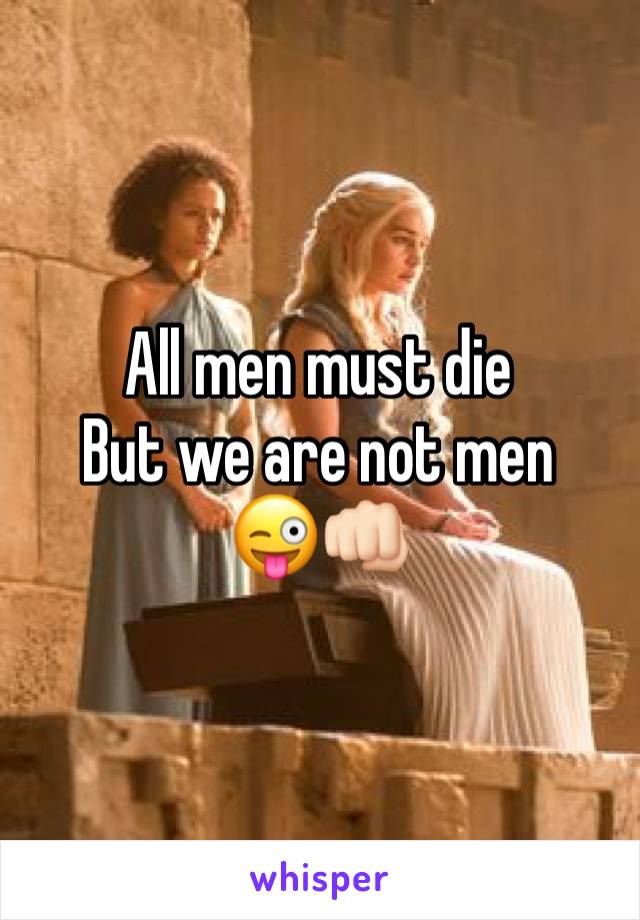 All men must die
But we are not men
😜👊🏻