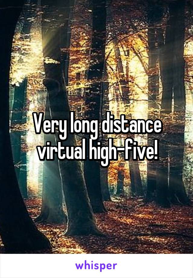 Very long distance virtual high-five!