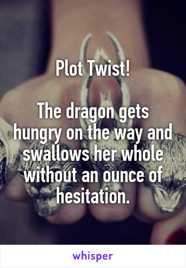 Plot Twist!

The dragon gets hungry on the way and swallows her whole without an ounce of hesitation.