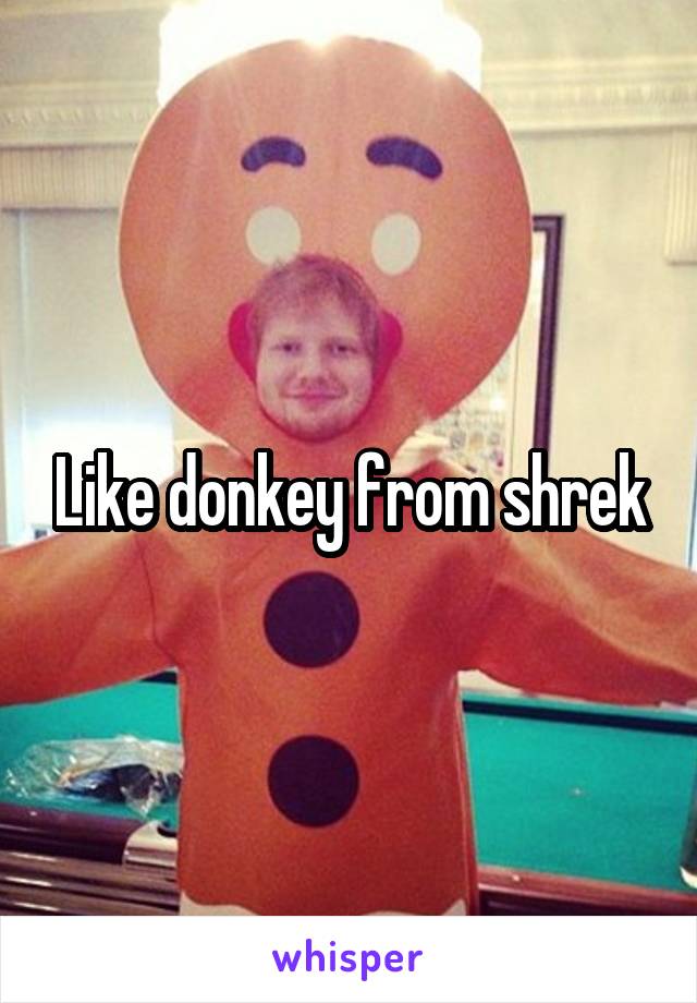 Like donkey from shrek