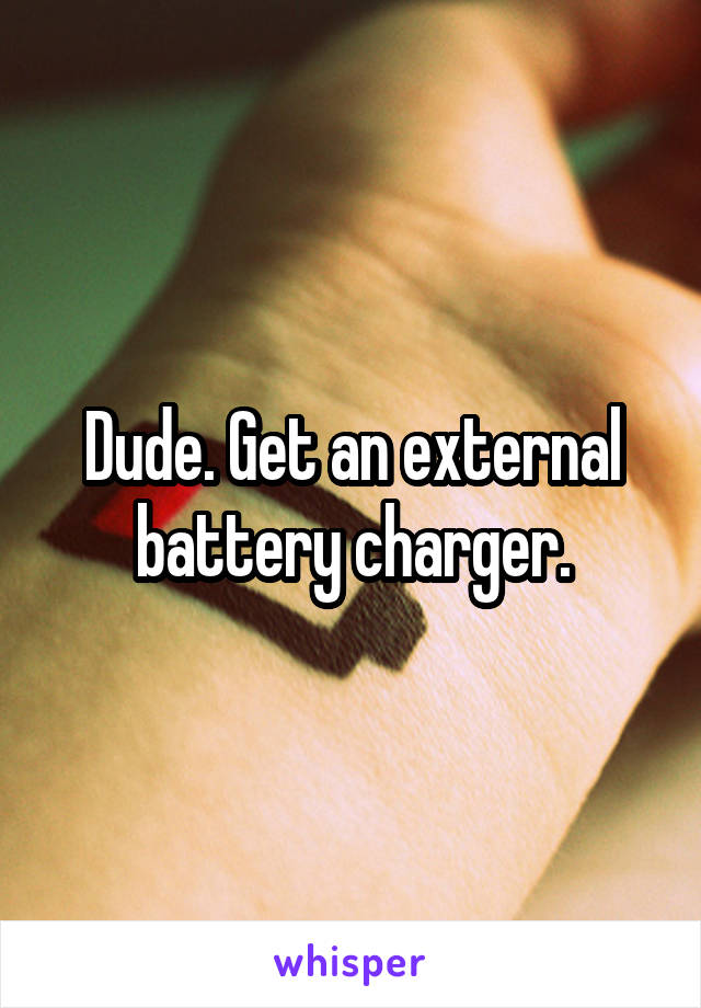 Dude. Get an external battery charger.