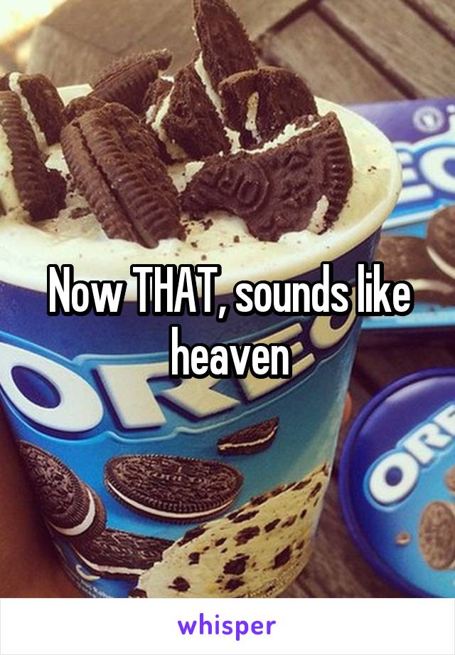 Now THAT, sounds like heaven