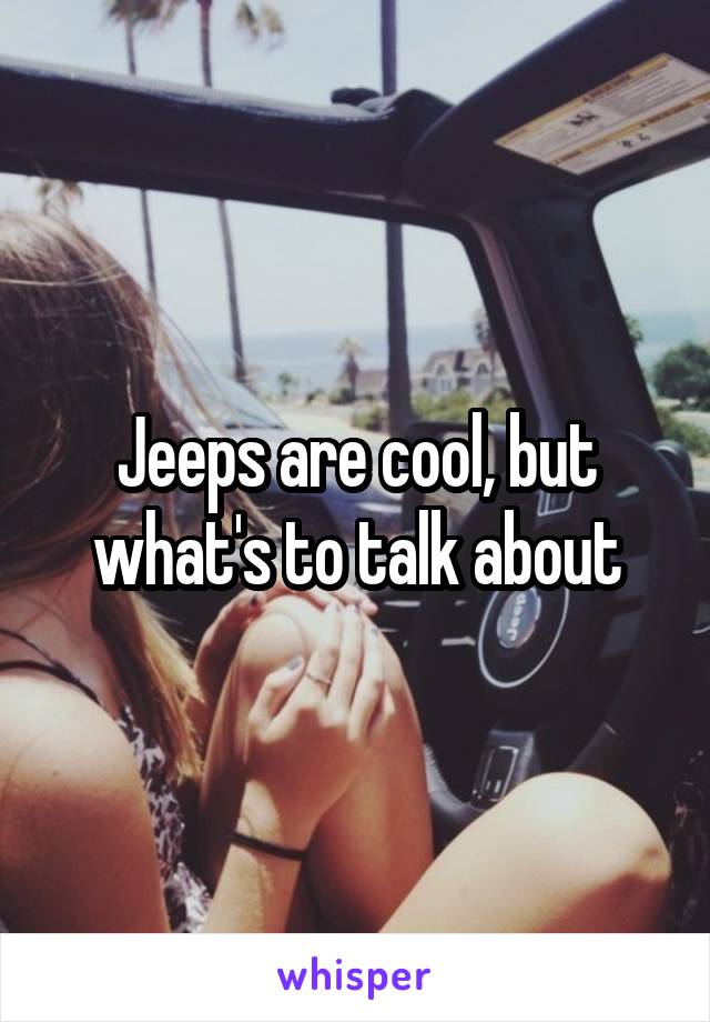 Jeeps are cool, but what's to talk about