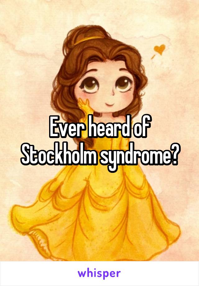 Ever heard of Stockholm syndrome?