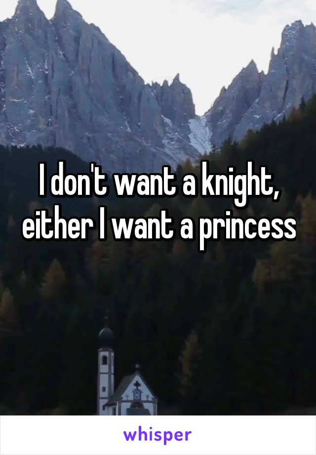 I don't want a knight, either I want a princess 