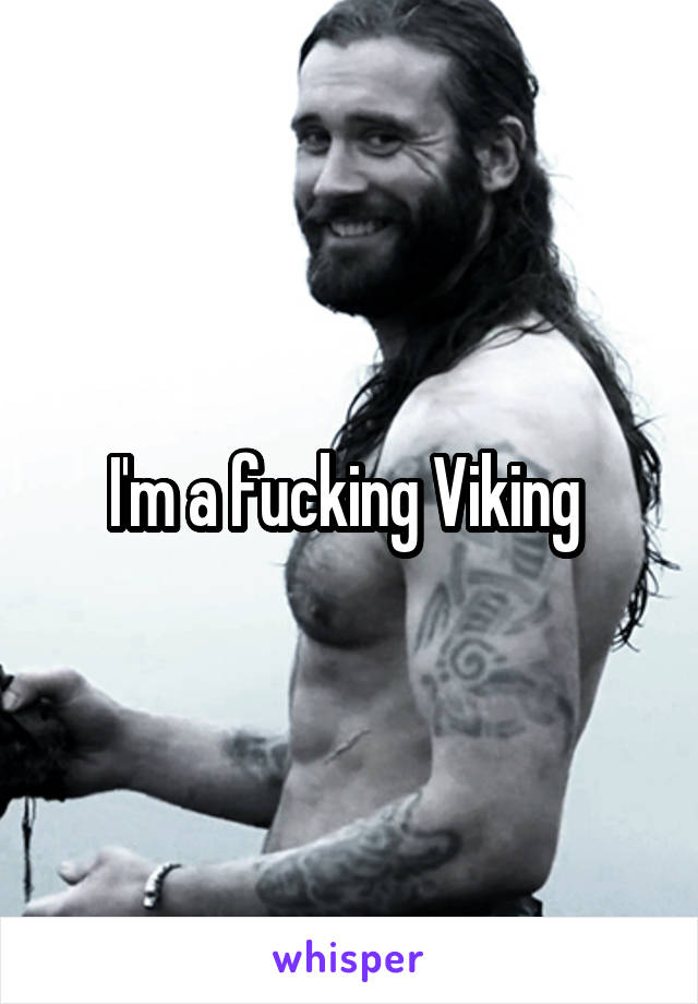 I'm a fucking Viking 