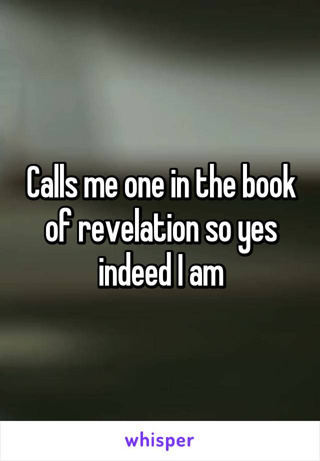 Calls me one in the book of revelation so yes indeed I am