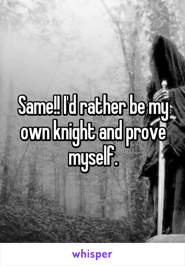 Same!! I'd rather be my own knight and prove myself.
