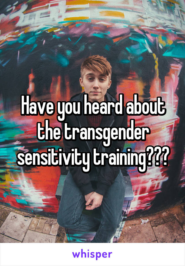 Have you heard about the transgender sensitivity training???
