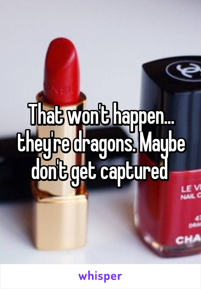 That won't happen... they're dragons. Maybe don't get captured 