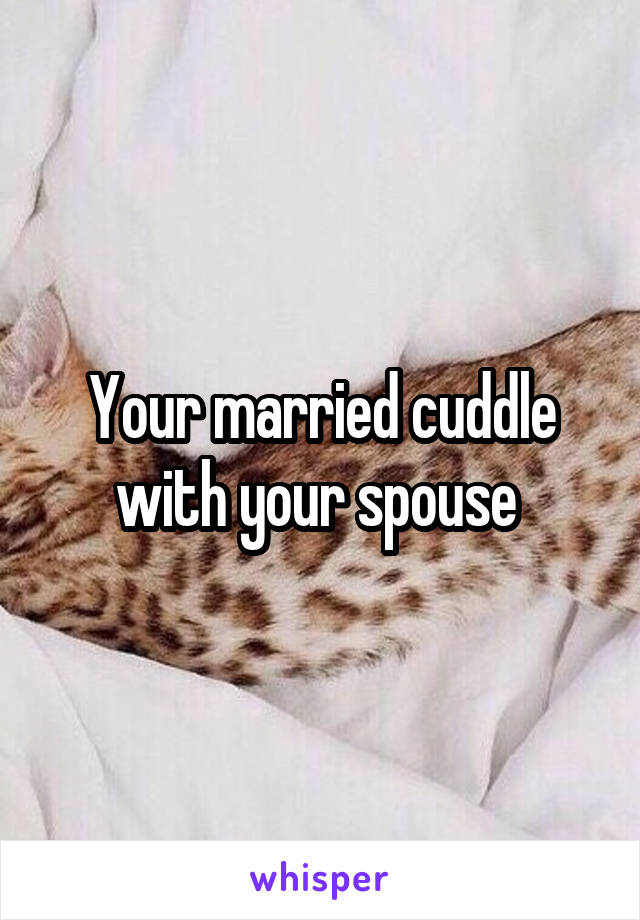 Your married cuddle with your spouse 