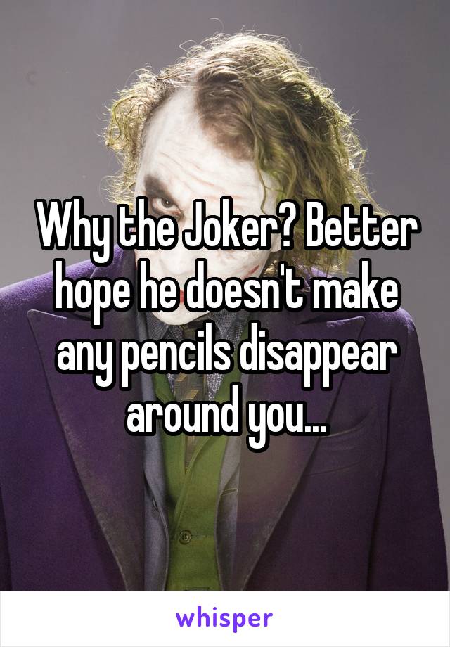 Why the Joker? Better hope he doesn't make any pencils disappear around you...