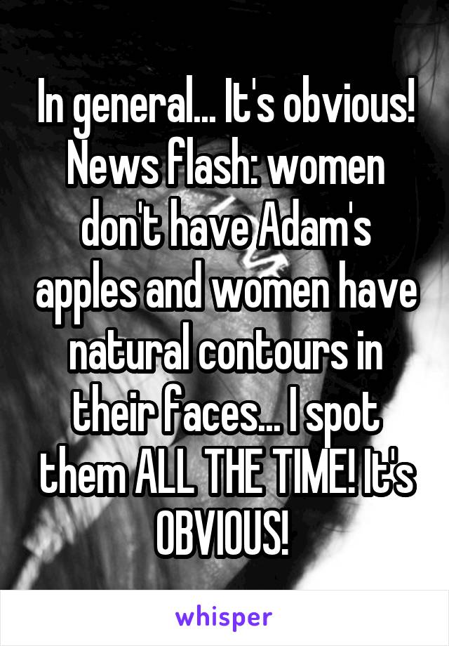 In general... It's obvious! News flash: women don't have Adam's apples and women have natural contours in their faces... I spot them ALL THE TIME! It's OBVIOUS! 