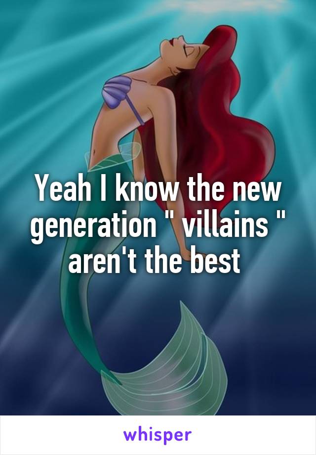 Yeah I know the new generation " villains " aren't the best 