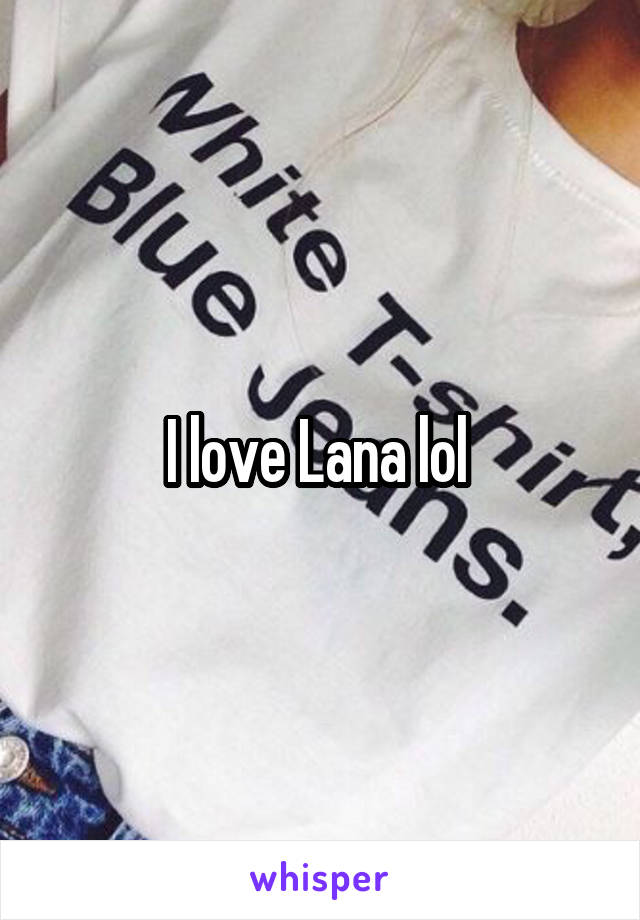 I love Lana lol 