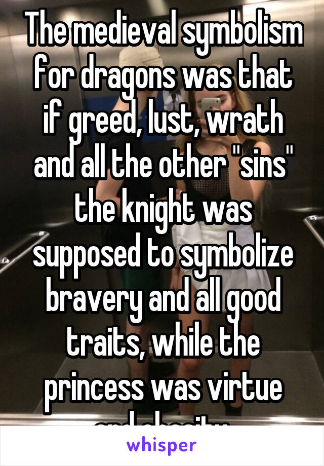The medieval symbolism for dragons was that if greed, lust, wrath and all the other "sins" the knight was supposed to symbolize bravery and all good traits, while the princess was virtue and chasity.