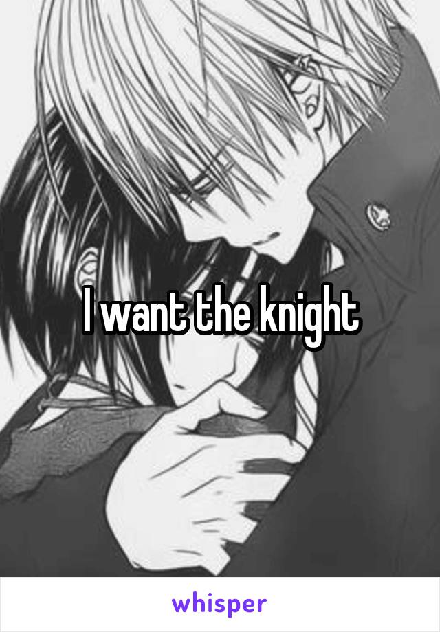 I want the knight