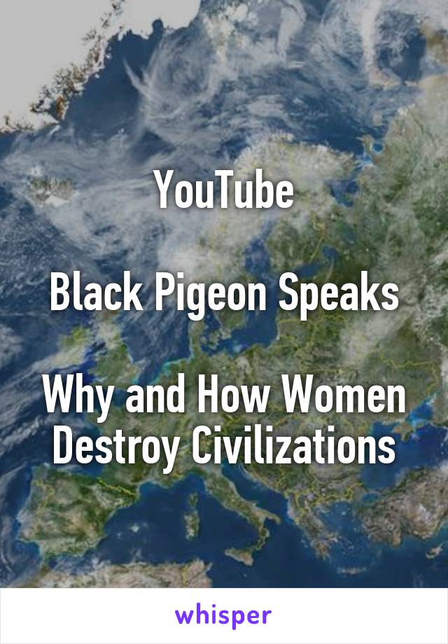 YouTube

Black Pigeon Speaks

Why and How Women Destroy Civilizations