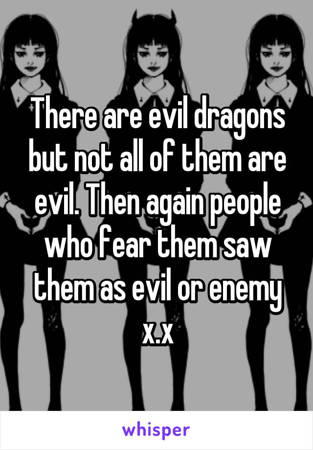 There are evil dragons but not all of them are evil. Then again people who fear them saw them as evil or enemy x.x